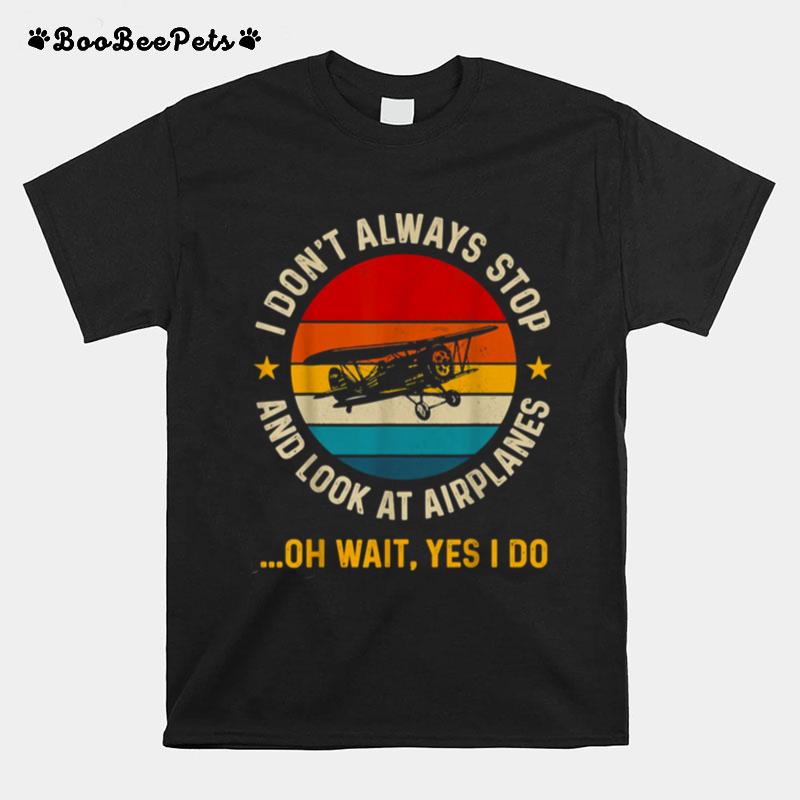 I Dont Always Stop And Look At Airplanes Yes I Do T-Shirt