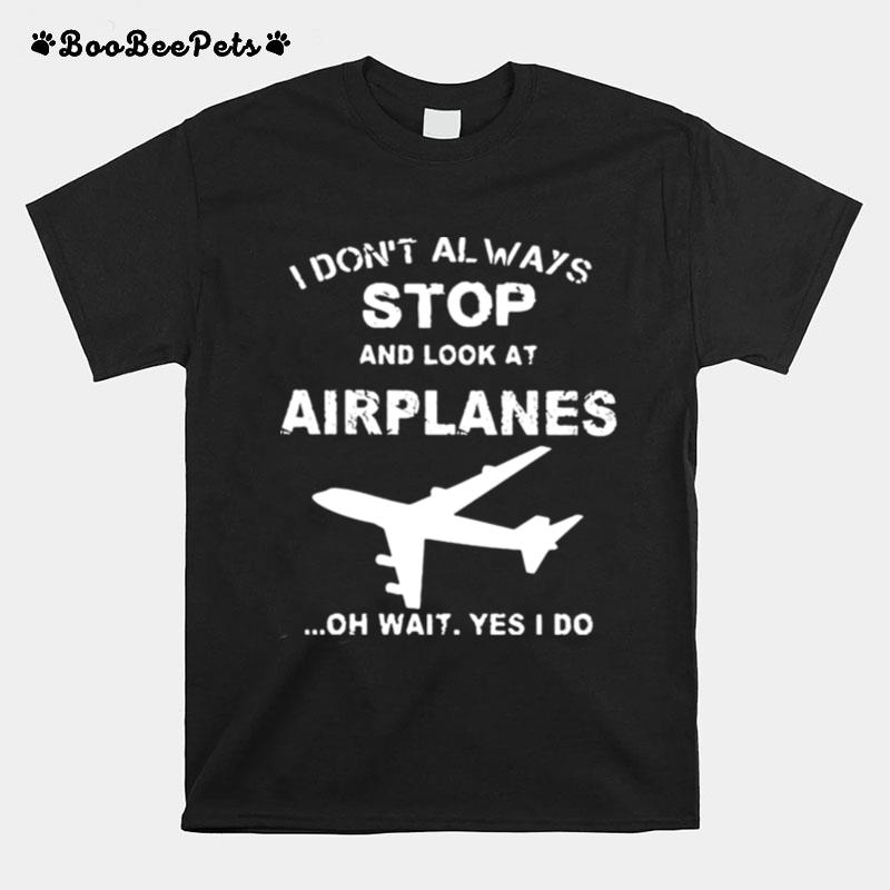 I Dont Always Stop And Look At Airplanes T-Shirt