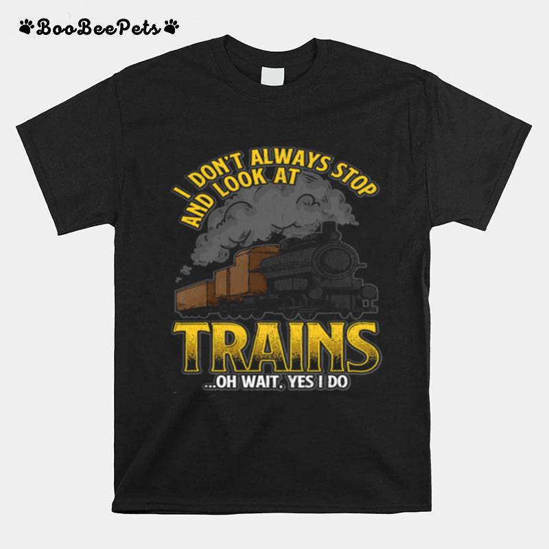 I Dont Always Stop And Look At Trains T-Shirt