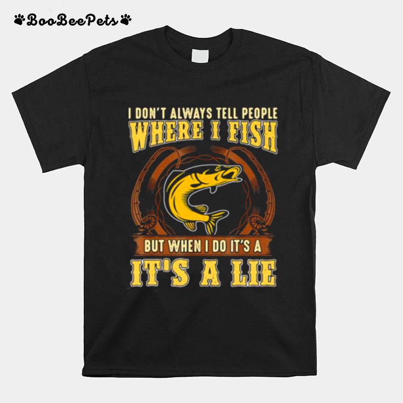 I Dont Always Tell People Where I Fish But When I Do Its A Its A Lie Fishing T-Shirt