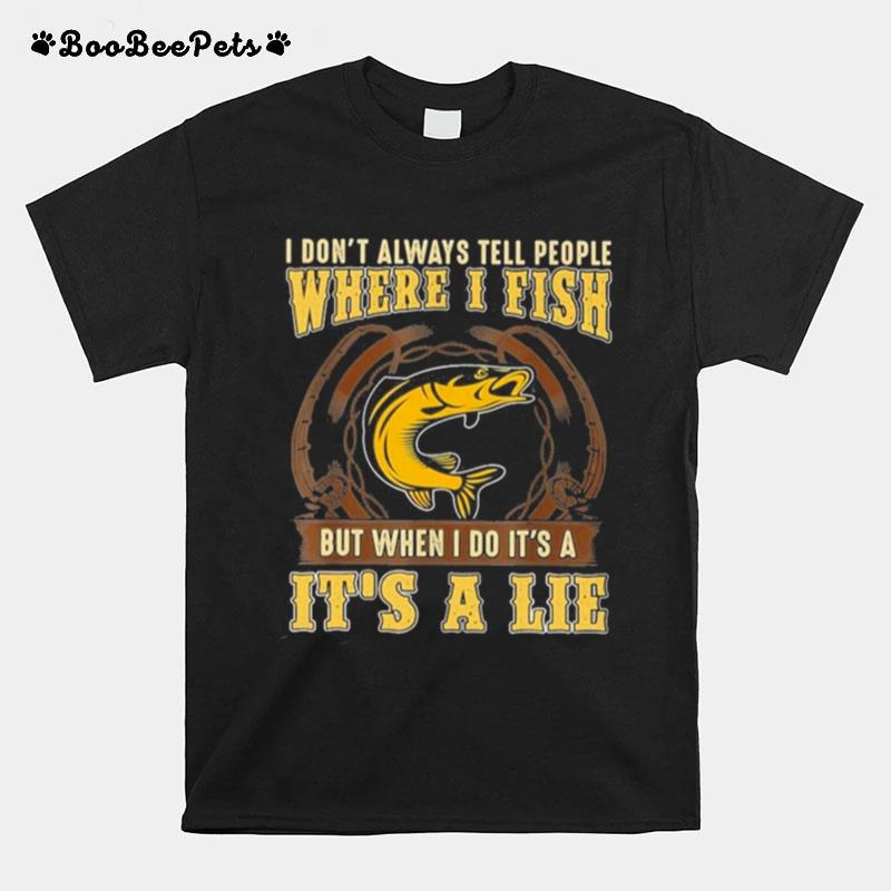 I Dont Always Tell People Where I Fish But When I Do Its A Its A Lie T-Shirt