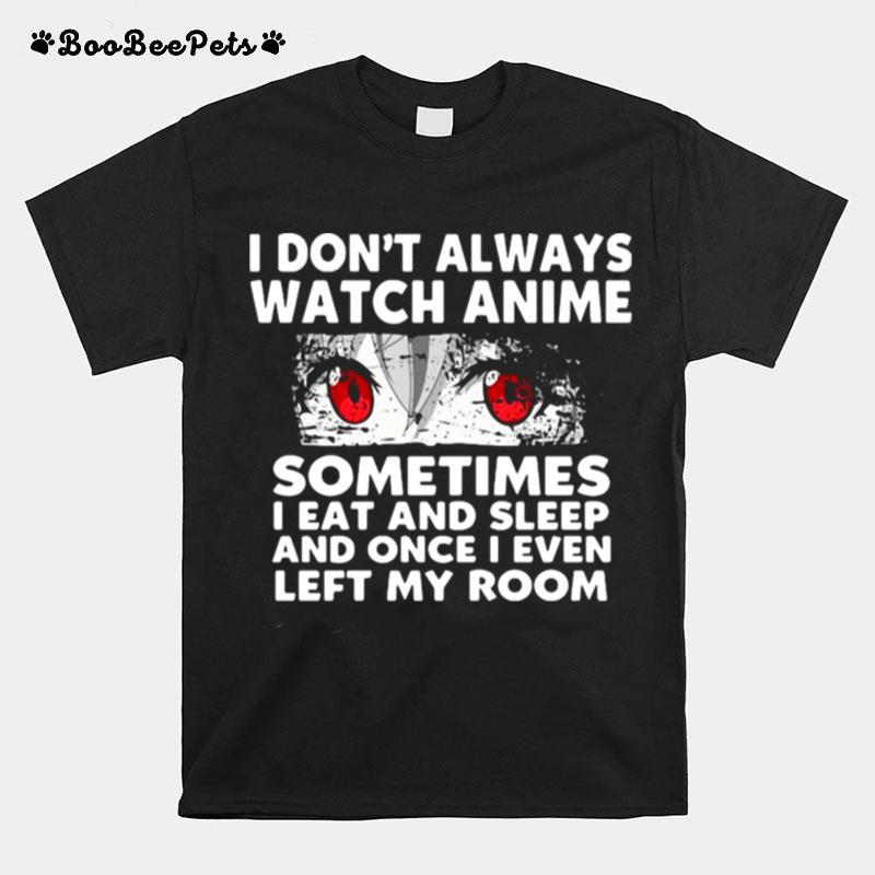 I Dont Always Watch Anime Sometimes I Eat And Sleep And Once I Even Left My Room T-Shirt