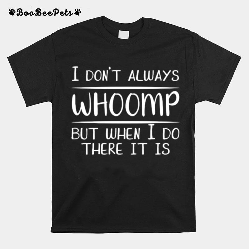 I Dont Always Whoomp But When I Do There It Is Funny T-Shirt
