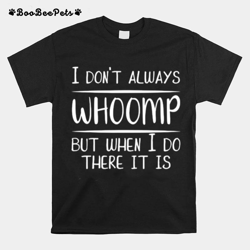 I Dont Always Whoomp But When I Do There It Is T-Shirt