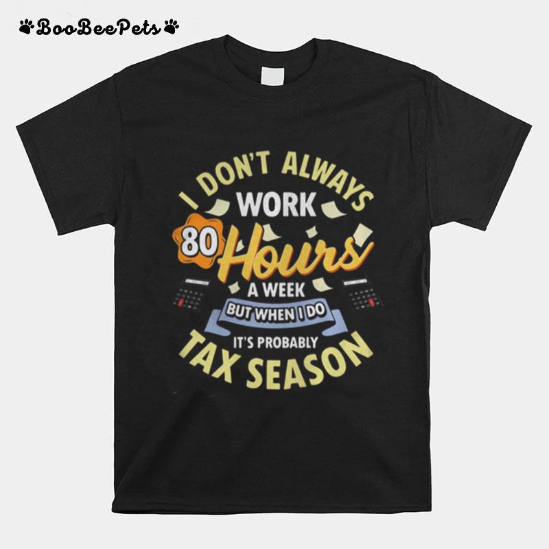 I Dont Always Work 80 Hours A Week But When I Do Its Probably Tax Season T-Shirt