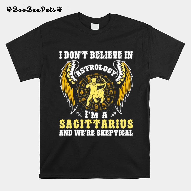 I Dont Believe In Astrology Im A Sagittarius And Were Skeptical T-Shirt