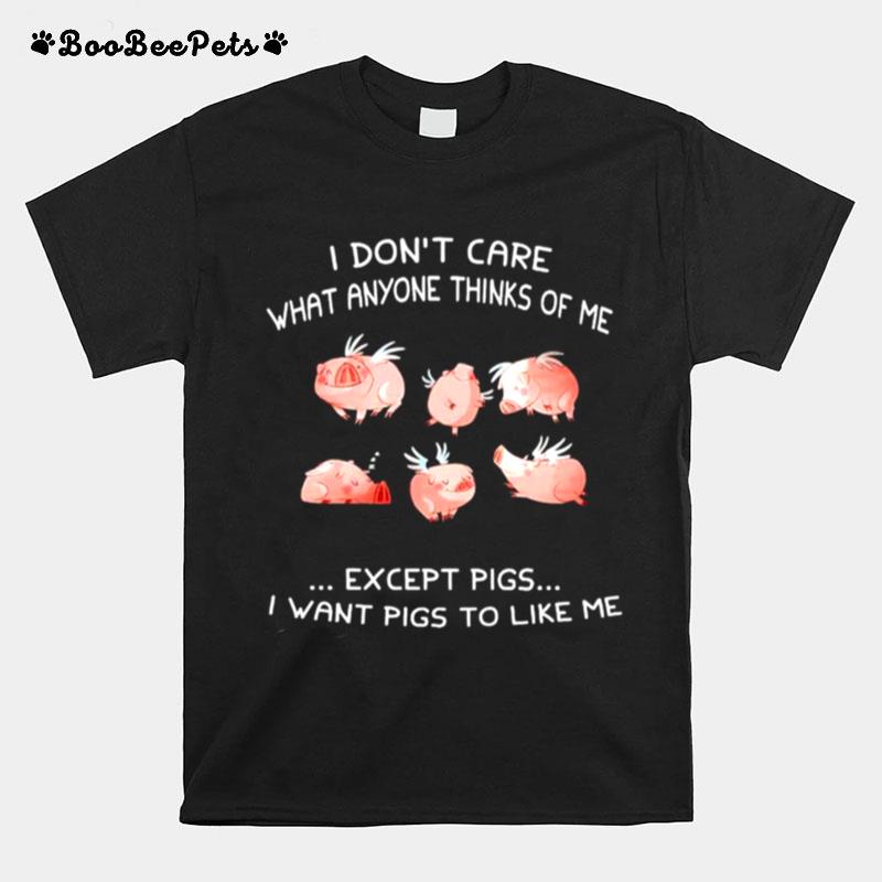 I Dont Care What Anyone Thinks Of Me Except Pigs I Want Pigs To Like Me T-Shirt