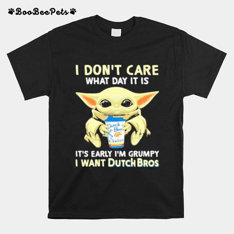 I Dont Care What Day It Is Its Early Im Grumpy I Want Dutch Bros Baby Yoda T-Shirt