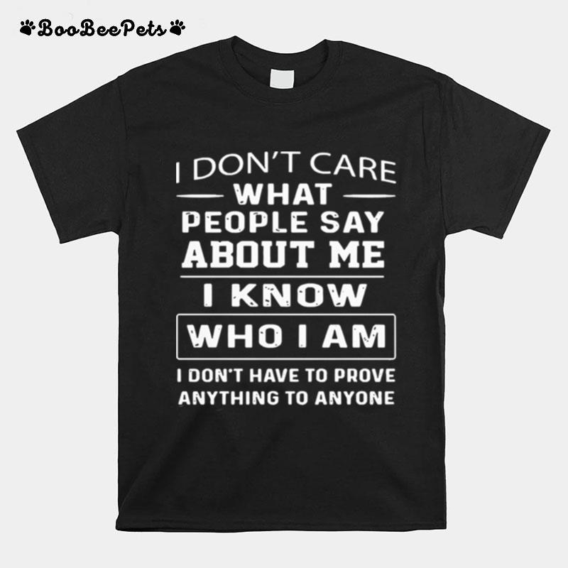 I Dont Care What People Say About Me I Know Who I Am And I Dont Have To Prove Anything To Anyone T-Shirt