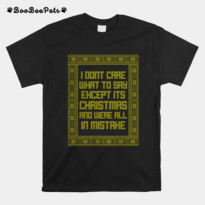 I Dont Care What To Say Except Its Christmas And Were All In Mistake T-Shirt