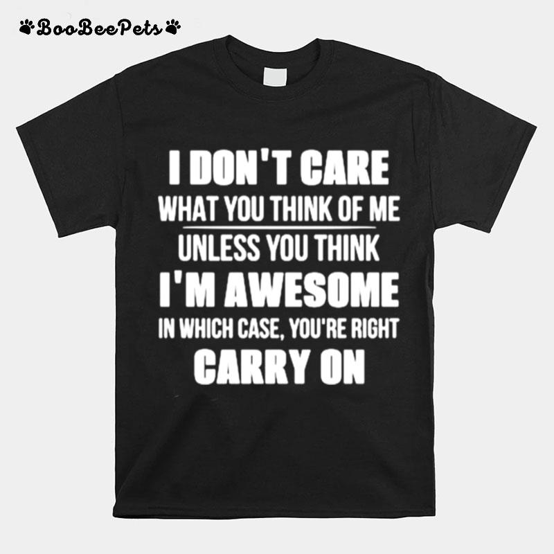 I Dont Care What You Think Of Me Unless You Think I'M Awesome In Which Case Youre Right Carry On T-Shirt