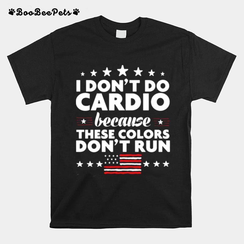 I Dont Do Cardio Because These Colors Dont Run 4Th Of July T-Shirt