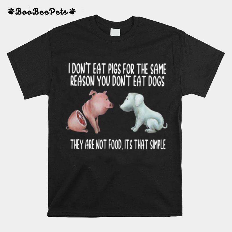 I Dont Eat Pigs For The Same Reason You Dont Eat Dogs They Are Not Food Its That Simple T-Shirt