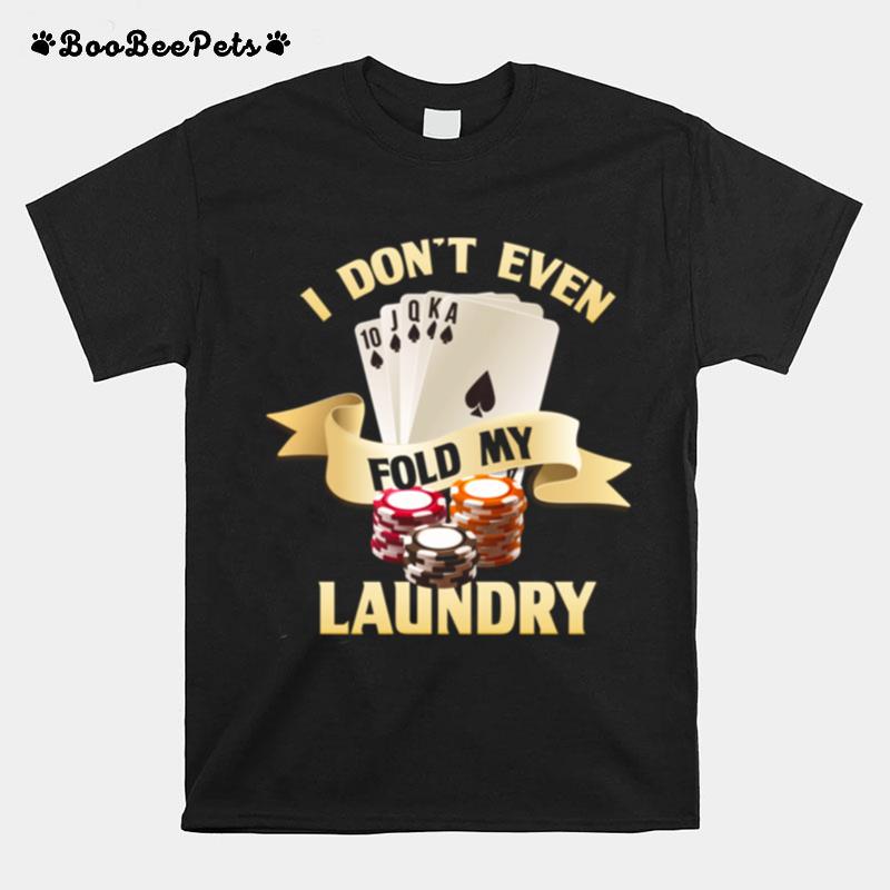 I Dont Even Fold My Laundry Poker Gambling Cards Las Vegas T-Shirt