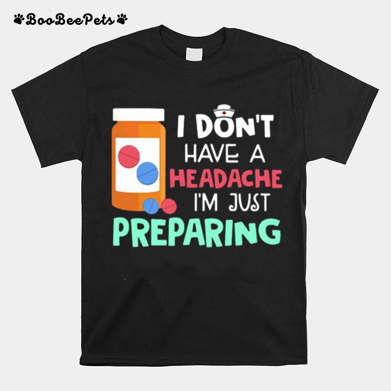 I Dont Have A Headache Im Just Preparing T-Shirt