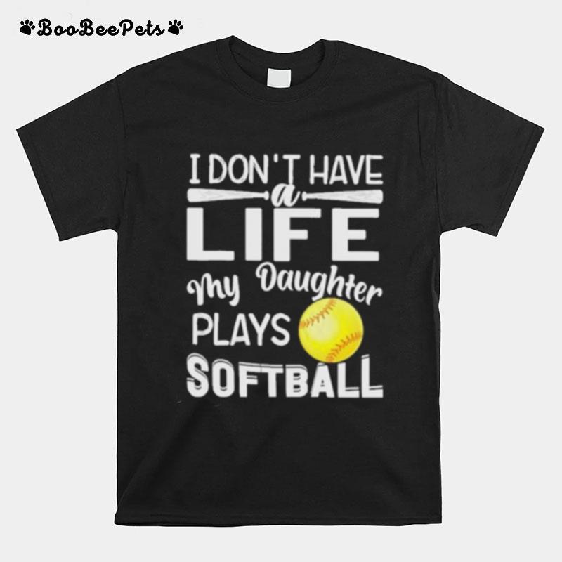 I Dont Have A Life My Daughter Plays Softball T-Shirt