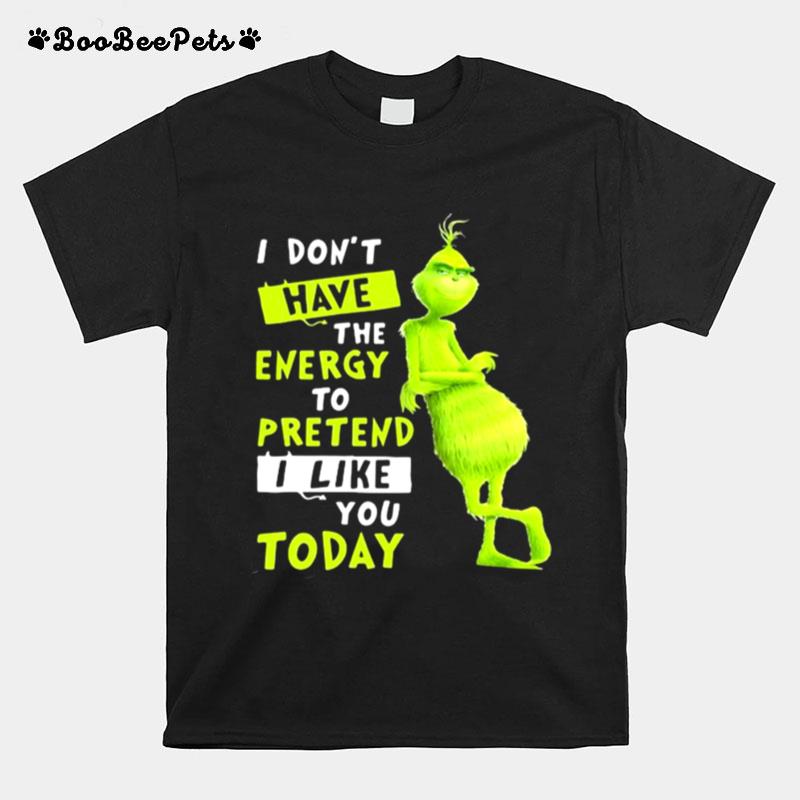 I Dont Have Energy To Pretend I Like Today Grinch Merry Xmas T-Shirt