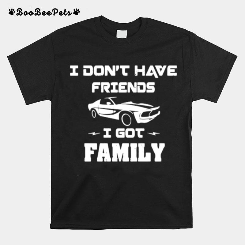 I Dont Have Friends I Got Family Car T-Shirt