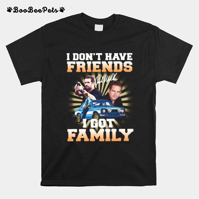 I Dont Have Friends I Got Family T-Shirt