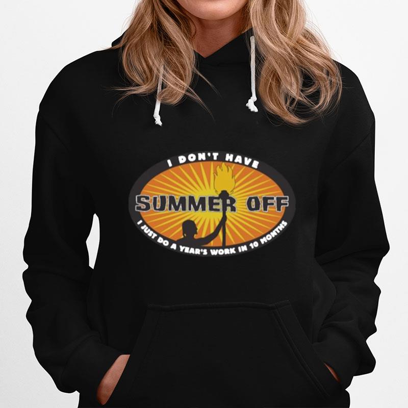 I Dont Have Summer Off I Just Do A Years Work In 10 Months Hoodie