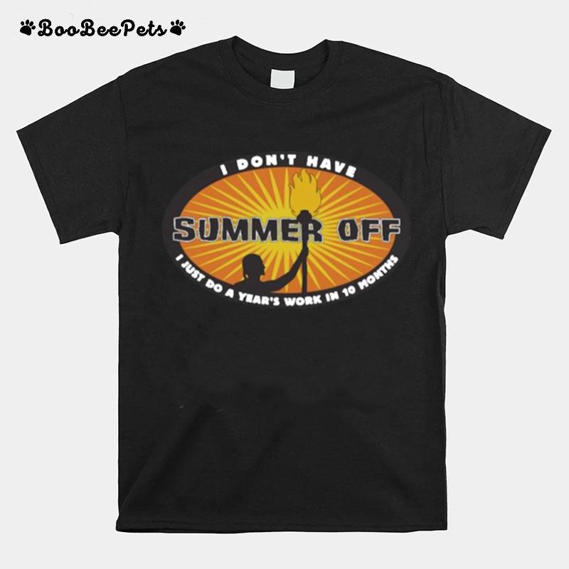 I Dont Have Summer Off I Just Do A Years Work In 10 Months T-Shirt
