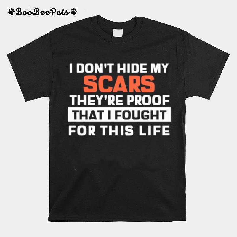 I Dont Hide My Scars Theyre Proof That I Fought For This Life T-Shirt