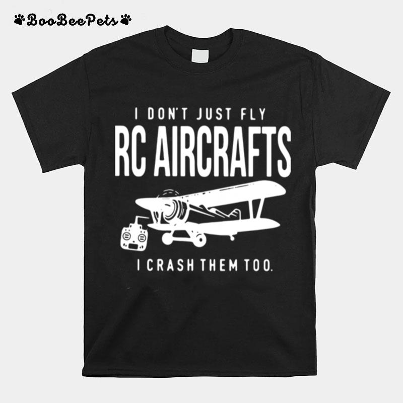 I Dont Just Fly Rc Aircrafts I Crash Them Too T-Shirt