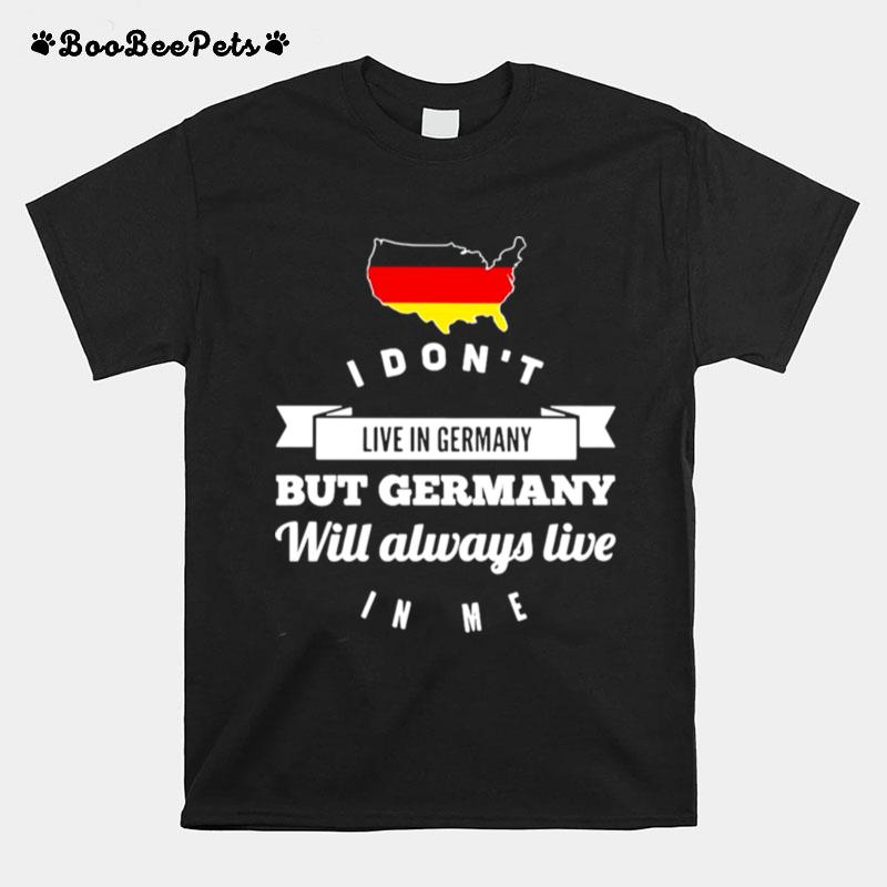 I Dont Live In Germany But Germany Will Always Live In Me T-Shirt