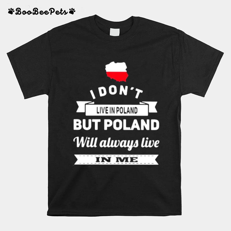 I Dont Live In Poland But Poland Will Always Live In Me T-Shirt