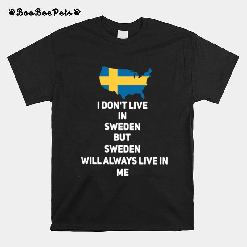 I Dont Live In Sweden But Sweden Will Always Live In Me T-Shirt