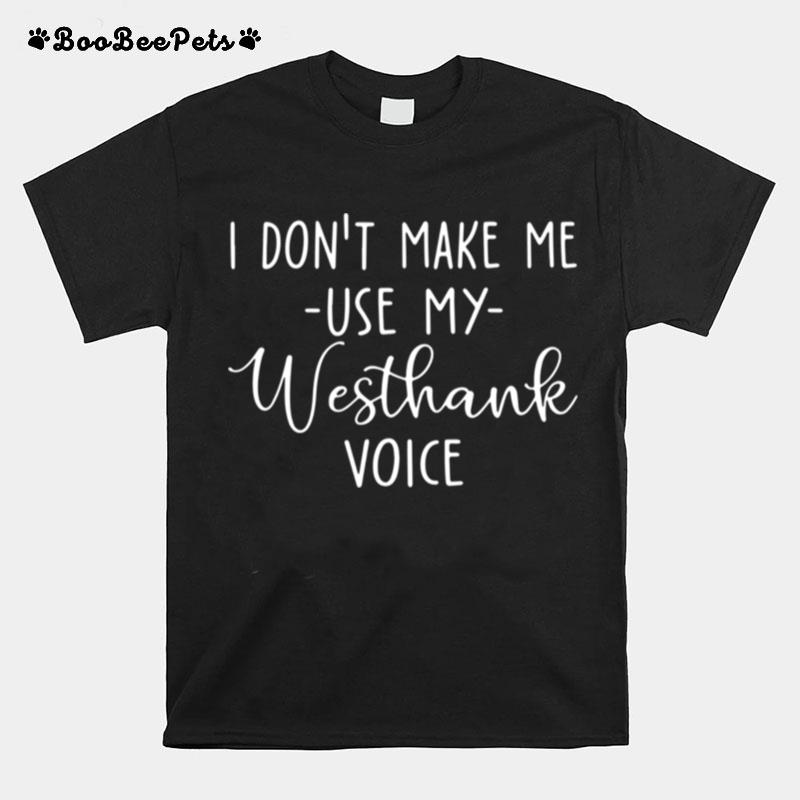 I Dont Make Me Use My Westhank Voice T-Shirt
