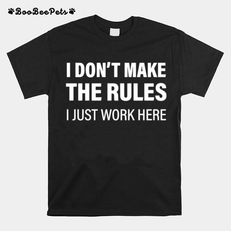 I Dont Make The Rules I Just Work Here T-Shirt