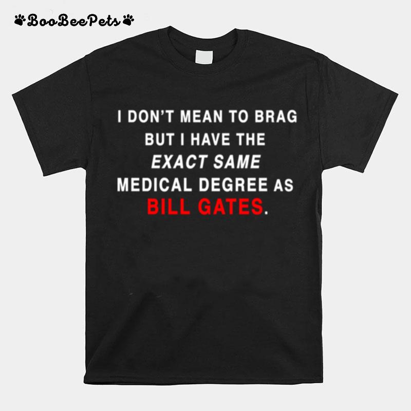 I Dont Mean To Brag But I Have The Exact Same Medical Degree As Bill Gate Plandemic Conspiracy Proud T-Shirt