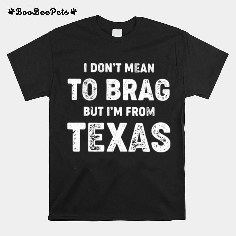 I Dont Mean To Brag But Im From Texas T-Shirt