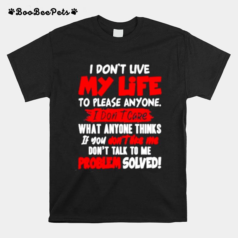 I Dont My Life To Please Anyone I Dont Care What Anyone Thinks If You Dont Like Me T-Shirt