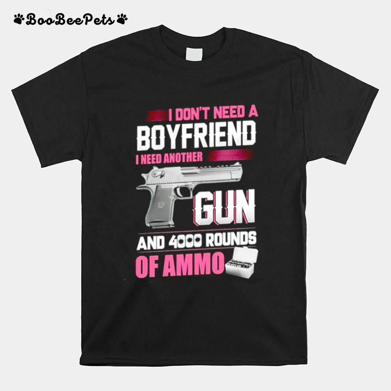 I Dont Need A Boyfriend I Need Another Gun And 4000 Rounds Of Ammo T-Shirt