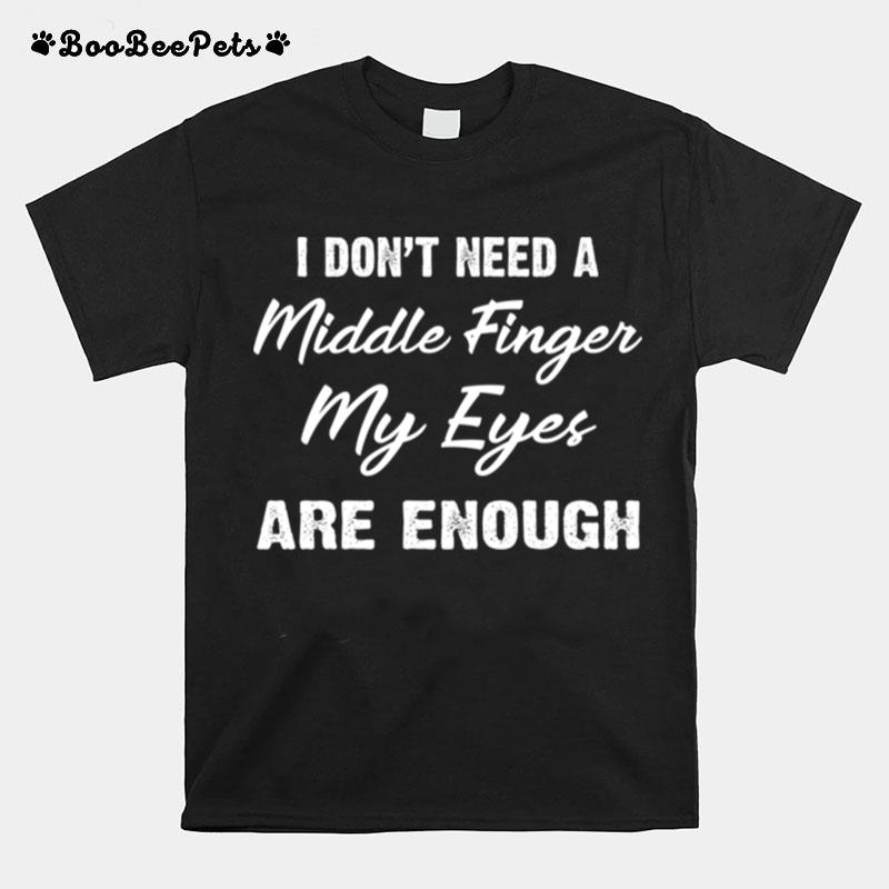 I Dont Need A Middle Finger My Eyes Are Enough T-Shirt