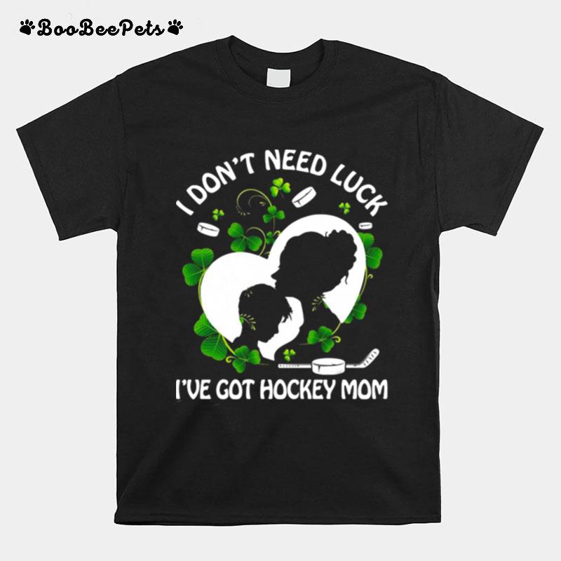 I Dont Need Luck Ive Got Hockey Mom T-Shirt