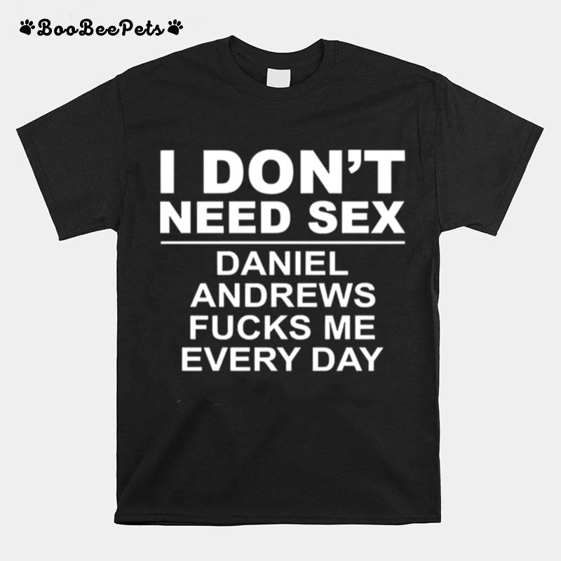 I Dont Need Sex Daniel Andrews Fucks Me Everyday T-Shirt