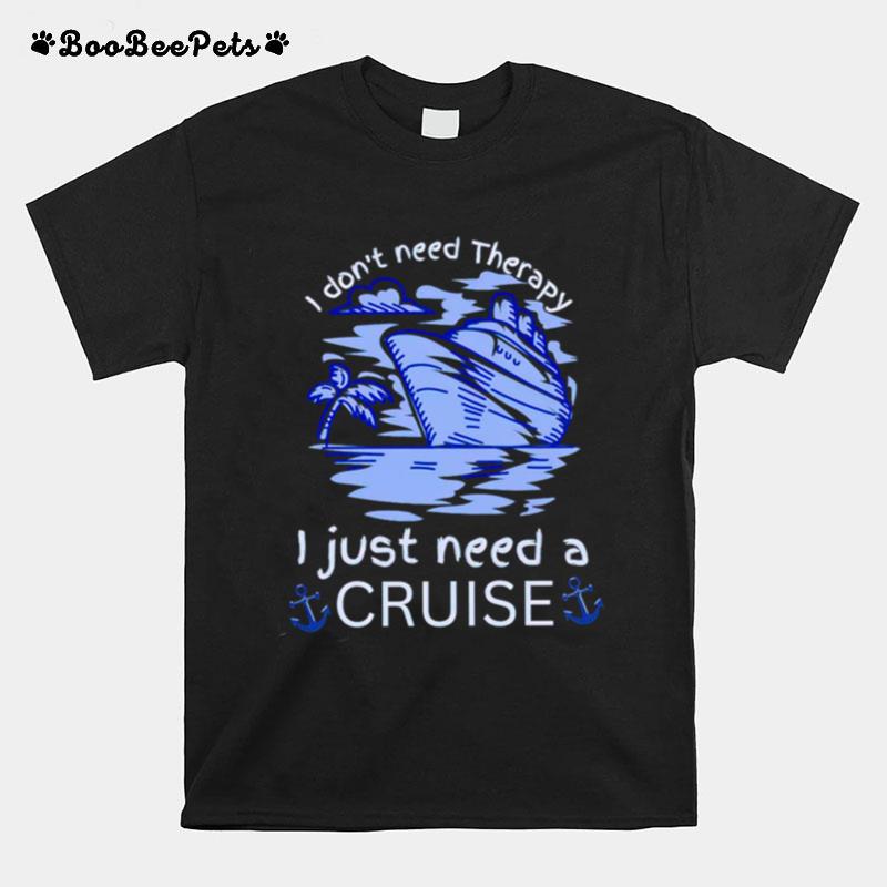 I Dont Need Therapy I Just Need A Cruise T-Shirt