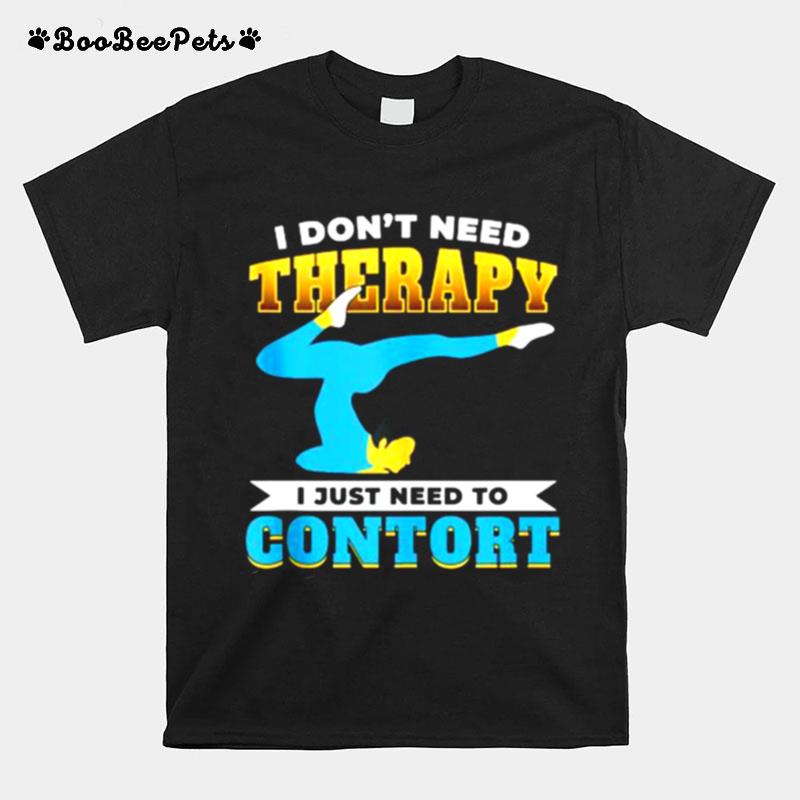 I Dont Need Therapy I Just Need To Contort T-Shirt