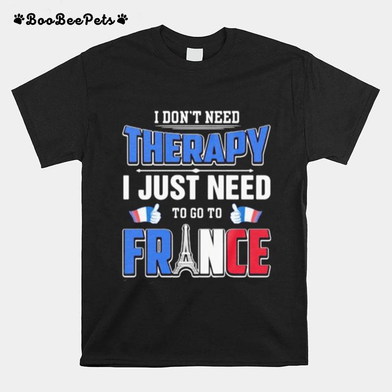 I Dont Need Therapy I Just Need To Go France T-Shirt