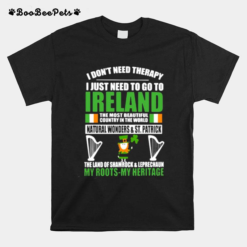 I Dont Need Therapy I Just Need To Go Ireland The Most Beautiful Country In The World My Roots My Heritage T-Shirt