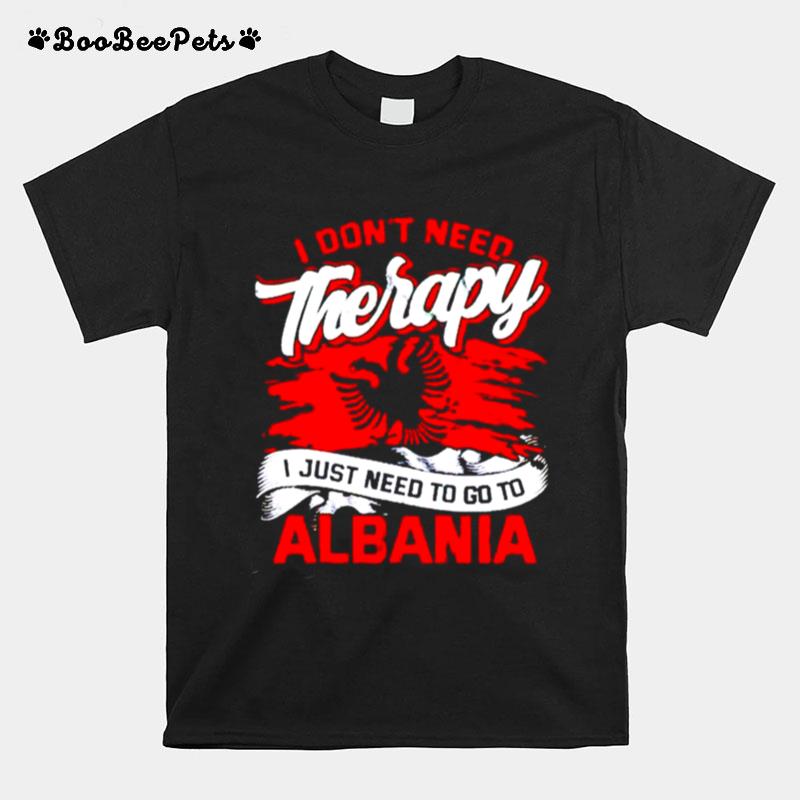 I Dont Need Therapy I Just Need To Go To Albania T-Shirt