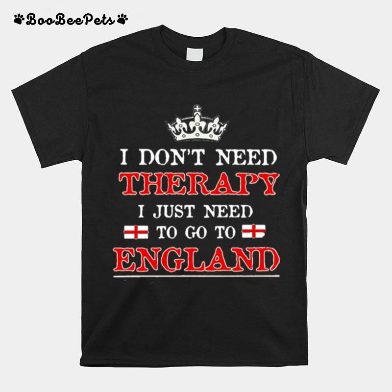 I Dont Need Therapy I Just Need To Go To England T-Shirt