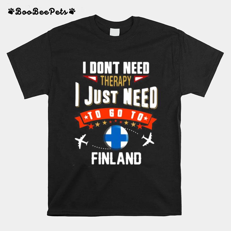 I Dont Need Therapy I Just Need To Go To Finland T-Shirt