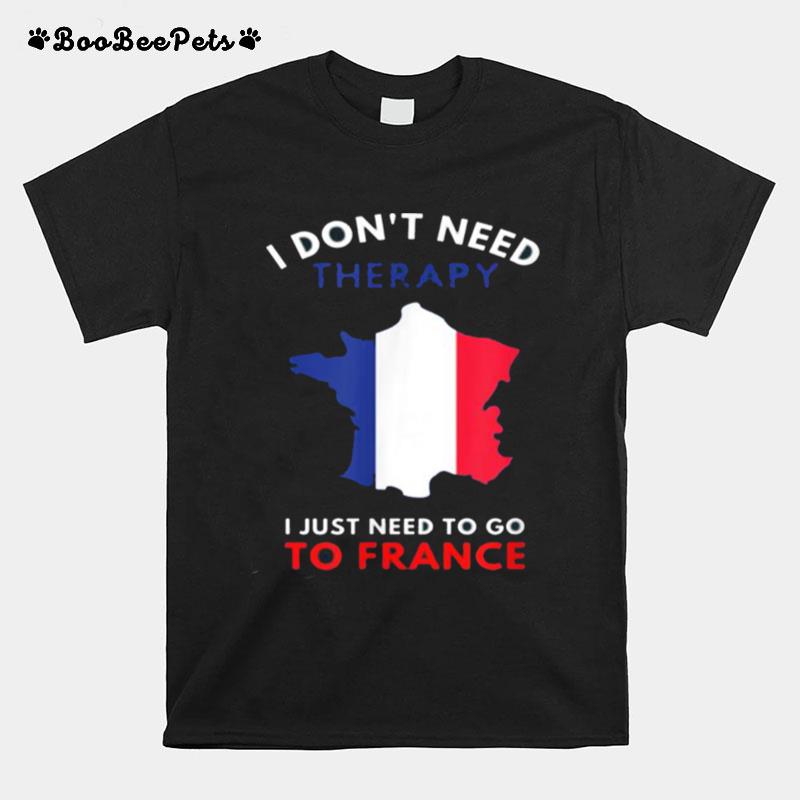 I Dont Need Therapy I Just Need To Go To France T-Shirt