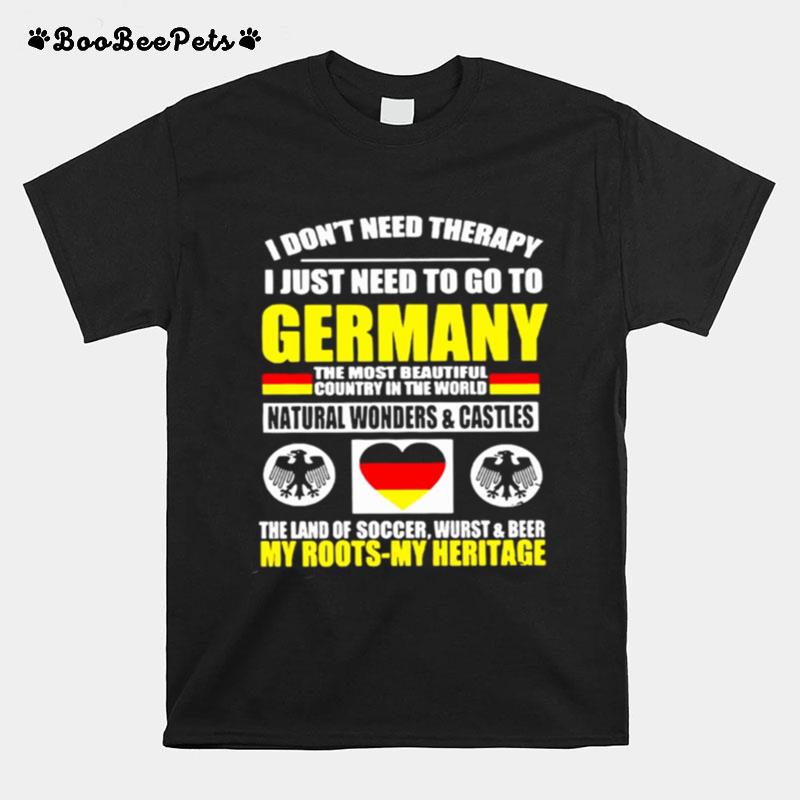 I Dont Need Therapy I Just Need To Go To Germany The Most Beautiful Country In The World T-Shirt