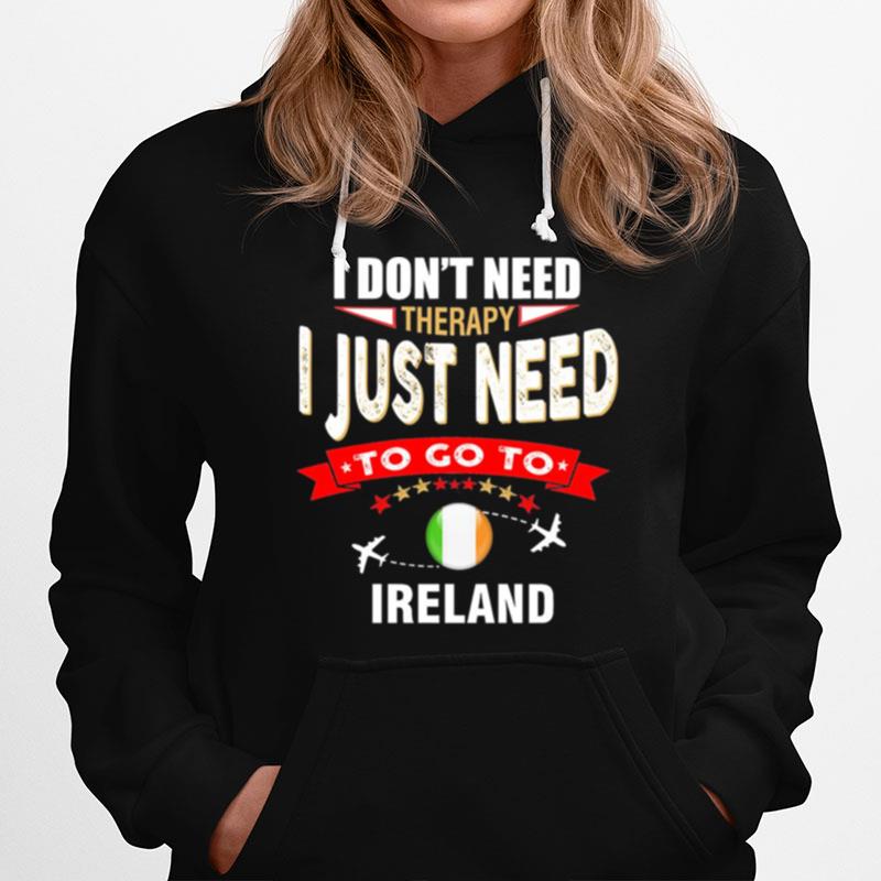 I Dont Need Therapy I Just Need To Go To Ireland Hoodie