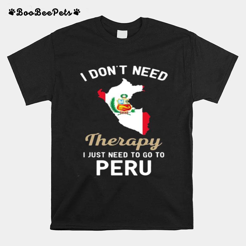 I Dont Need Therapy I Just Need To Go To Peru T-Shirt